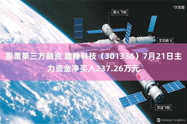 股票第三方融资 趣睡科技（301336）7月21日主力资金净买入237.26万元