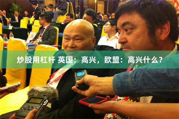 炒股用杠杆 英国：高兴，欧盟：高兴什么？