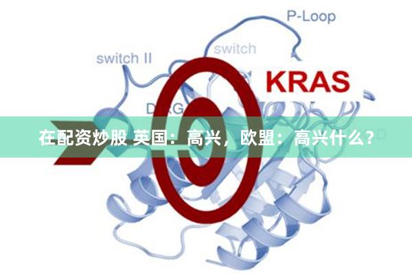 在配资炒股 英国：高兴，欧盟：高兴什么？