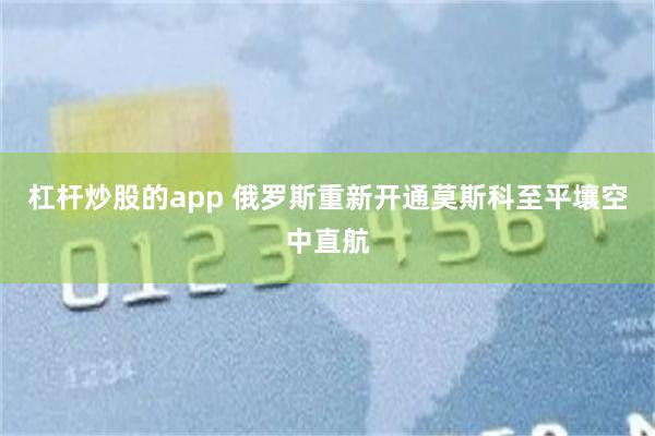 杠杆炒股的app 俄罗斯重新开通莫斯科至平壤空中直航