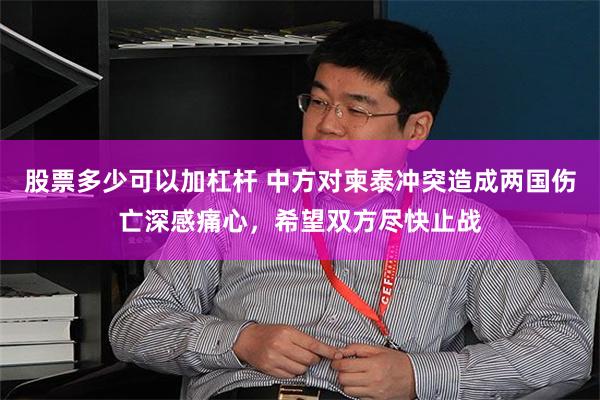 股票多少可以加杠杆 中方对柬泰冲突造成两国伤亡深感痛心，希望双方尽快止战