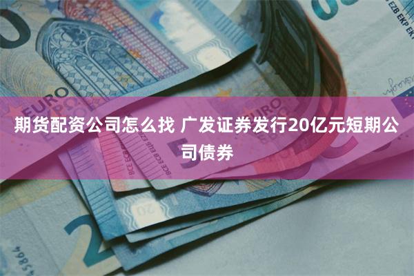 期货配资公司怎么找 广发证券发行20亿元短期公司债券