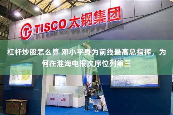 杠杆炒股怎么算 邓小平身为前线最高总指挥，为何在淮海电报次序位列第三