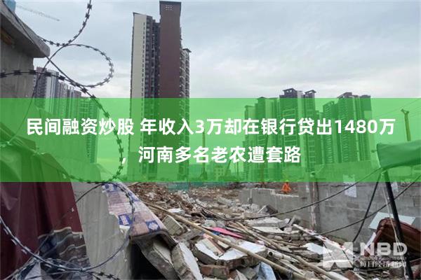 民间融资炒股 年收入3万却在银行贷出1480万，河南多名老农遭套路