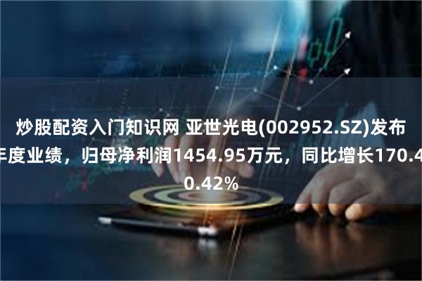 炒股配资入门知识网 亚世光电(002952.SZ)发布半年度业绩，归母净利润1454.95万元，同比增长170.42%