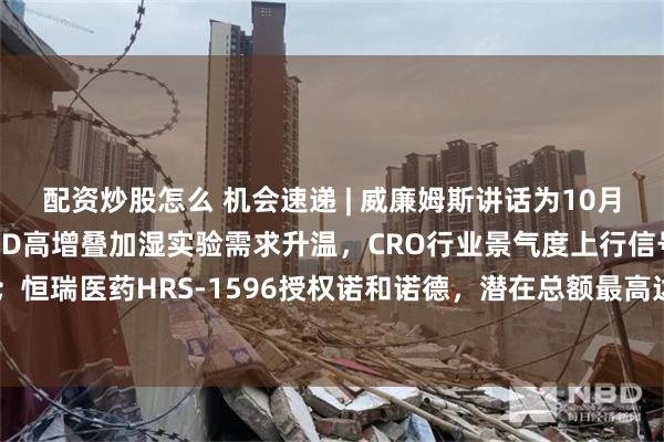 配资炒股怎么 机会速递 | 威廉姆斯讲话为10月加息降温，金价反弹；BD高增叠加湿实验需求升温，CRO行业景气度上行信号明确；恒瑞医药HRS-1596授权诺和诺德，潜在总额最高达26亿美元，康希诺AH股大涨