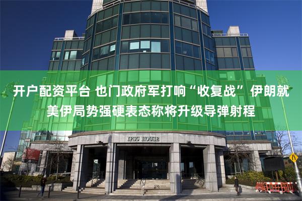 开户配资平台 也门政府军打响“收复战” 伊朗就美伊局势强硬表态称将升级导弹射程