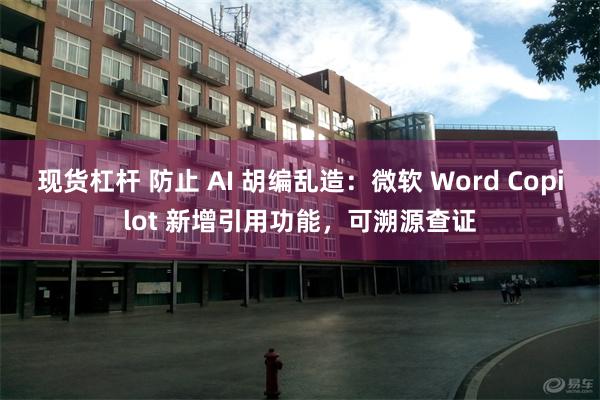 现货杠杆 防止 AI 胡编乱造：微软 Word Copilot 新增引用功能，可溯源查证